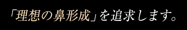 「理想の鼻形成」を追求します。