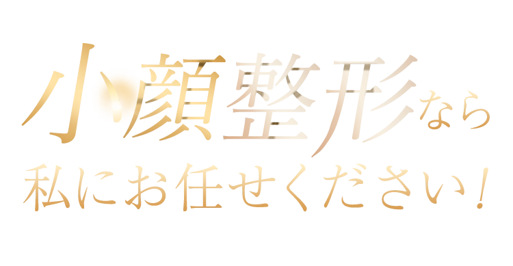 小顔整形なら 私にお任せください!