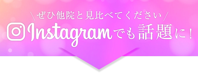 ぜひ他院と見比べてください Instagramでも話題に!