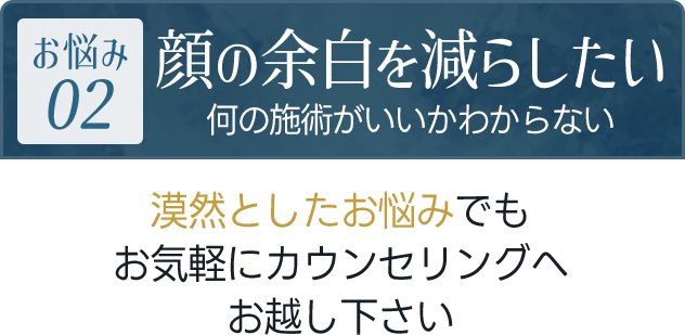 顔の余白を減らしたい（何の施術がいいかわからない）｜漠然としたお悩みでもお気軽にカウンセリングへお越し下さい