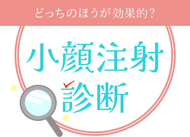 どっちのほうが効果的？小顔注射診断