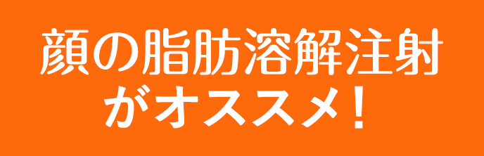 顔の脂肪溶解注射がオススメ！