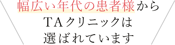 幅広い年代の患者様からTAクリニックは選ばれています。