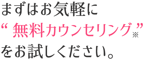 まずはお気軽に「無料カウンセリング」をお試しください。