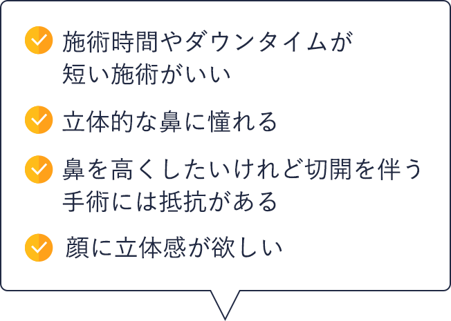 施術時間やダウンタイムが短い施術がいい|立体的な鼻に憧れる|鼻を高くしたいけれど切開を伴う手術には抵抗がある|顔に立体感が欲しい