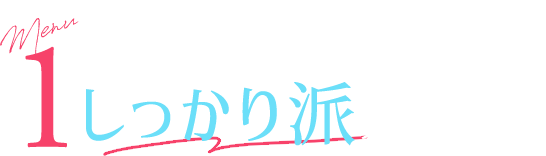 一度でしっかり変化を｜1.しっかり派メニュー