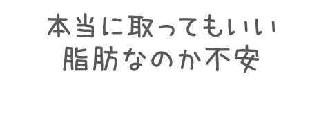 本当に取ってもいい脂肪なのか不安