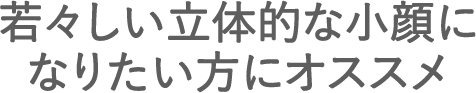 若々しい立体的な小顔になりたい方にオススメ
