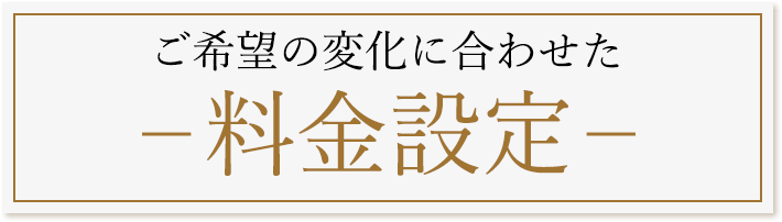 ご希望の変化に合わせた-料金設定-