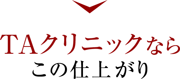 TAクリニックならこの仕上がり